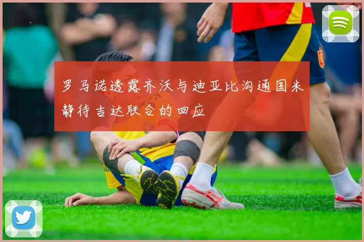 罗马诺透露齐沃与迪亚比沟通国米静待吉达联合的回应