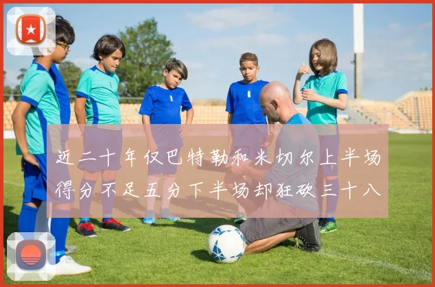 近二十年仅巴特勒和米切尔上半场得分不足五分下半场却狂砍三十八分