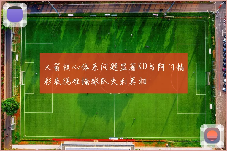 火箭核心体系问题显著KD与阿门精彩表现难掩球队失利真相