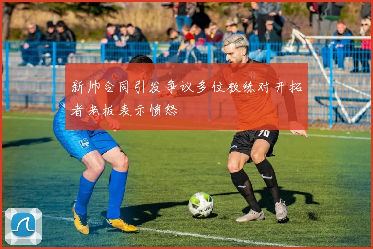 新帅合同引发争议多位教练对开拓者老板表示愤怒