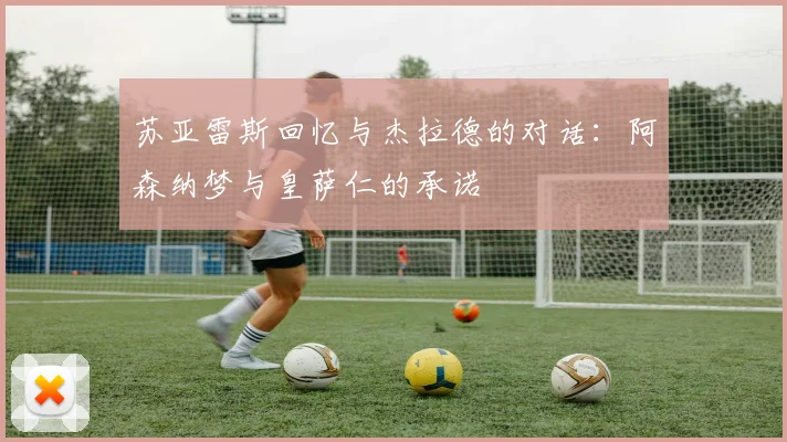 苏亚雷斯回忆与杰拉德的对话：阿森纳梦与皇萨仁的承诺