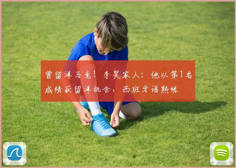 曾留洋马竞！李昊家人：他以第1名成绩获留洋机会，西班牙语熟练