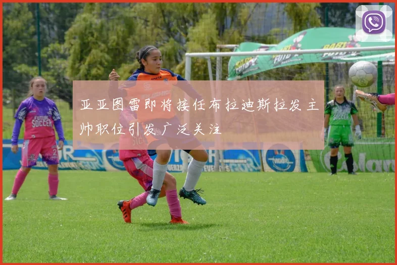 亚亚图雷即将接任布拉迪斯拉发主帅职位引发广泛关注