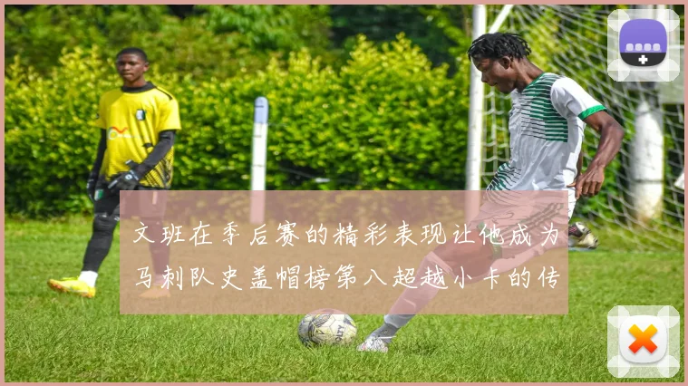 文班在季后赛的精彩表现让他成为马刺队史盖帽榜第八超越小卡的传奇之路