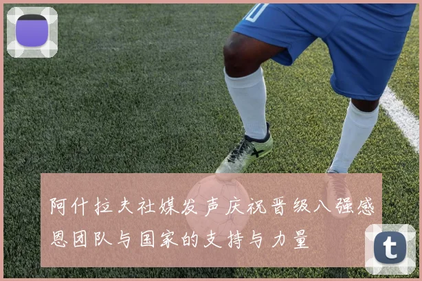 阿什拉夫社媒发声庆祝晋级八强感恩团队与国家的支持与力量