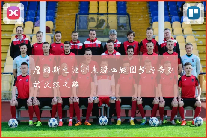 詹姆斯生涯G4表现回顾圆梦与告别的交织之路